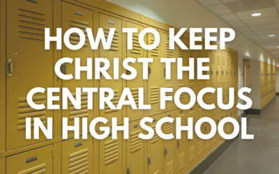 How to Keep Christ the Central Focus in High School
